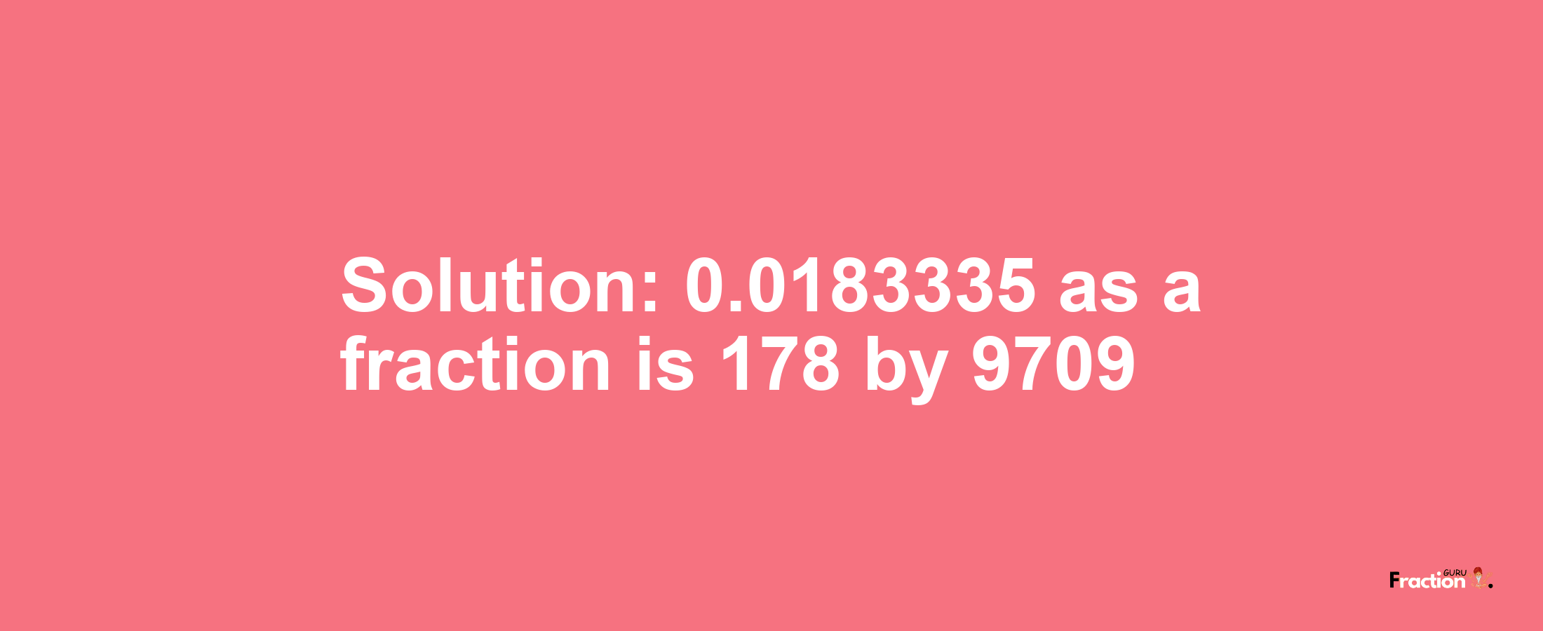 Solution:0.0183335 as a fraction is 178/9709